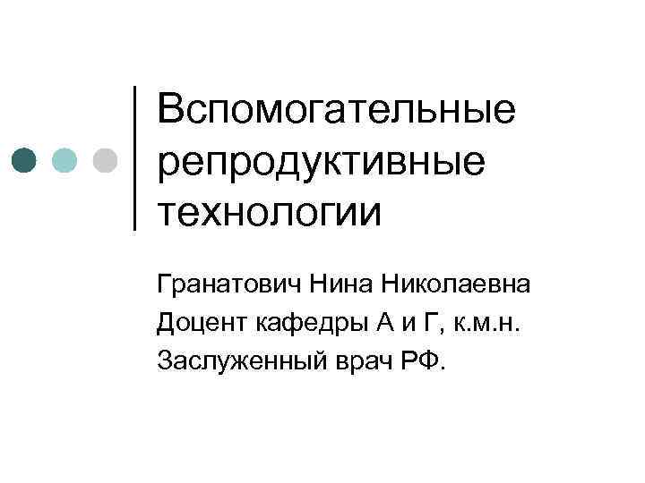 Вспомогательные репродуктивные технологии Гранатович Нина Николаевна Доцент кафедры А и Г, к. м. н.