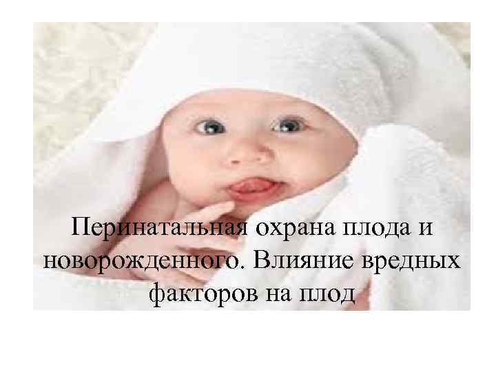 Перинатальная охрана плода и новорожденного. Влияние вредных факторов на плод 