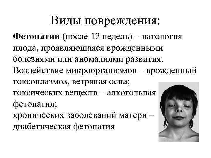 Виды повреждения: Фетопатии (после 12 недель) – патология плода, проявляющаяся врожденными болезнями или аномалиями