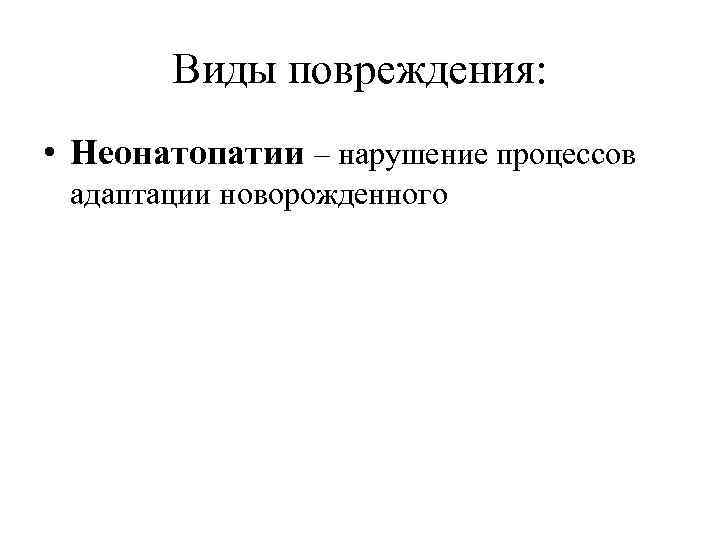 Виды повреждения: • Неонатопатии – нарушение процессов адаптации новорожденного 
