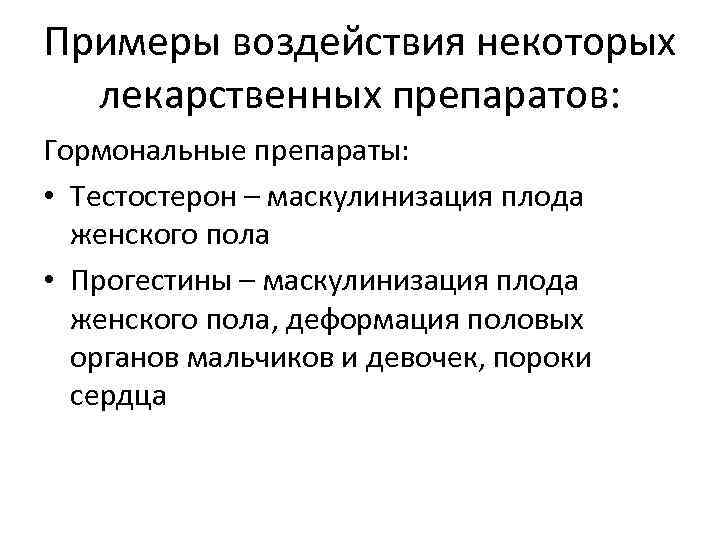 Примеры воздействия некоторых лекарственных препаратов: Гормональные препараты: • Тестостерон – маскулинизация плода женского пола