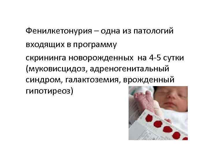 Фенилкетонурия – одна из патологий входящих в программу скрининга новорожденных на 4 -5 сутки