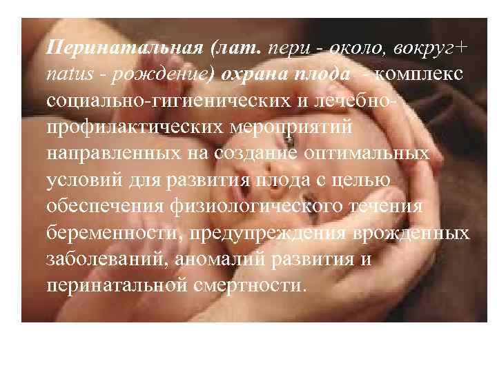 Перинатальная (лат. пери - около, вокруг+ natus - рождение) охрана плода - комплекс социально-гигиенических