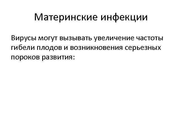 Материнские инфекции Вирусы могут вызывать увеличение частоты гибели плодов и возникновения серьезных пороков развития: