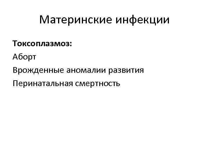 Материнские инфекции Токсоплазмоз: Аборт Врожденные аномалии развития Перинатальная смертность 