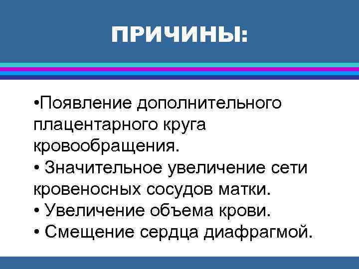 ПРИЧИНЫ: • Появление дополнительного плацентарного круга кровообращения. • Значительное увеличение сети кровеносных сосудов матки.