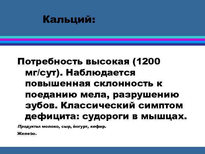 Кальций: Потребность высокая (1200 мг/сут). Наблюдается повышенная склонность к поеданию мела, разрушению зубов. Классический