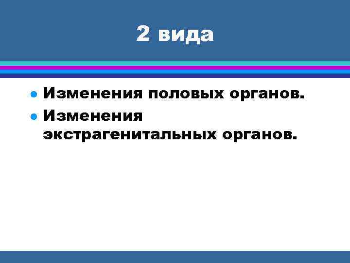 2 вида Изменения половых органов. Изменения экстрагенитальных органов. 