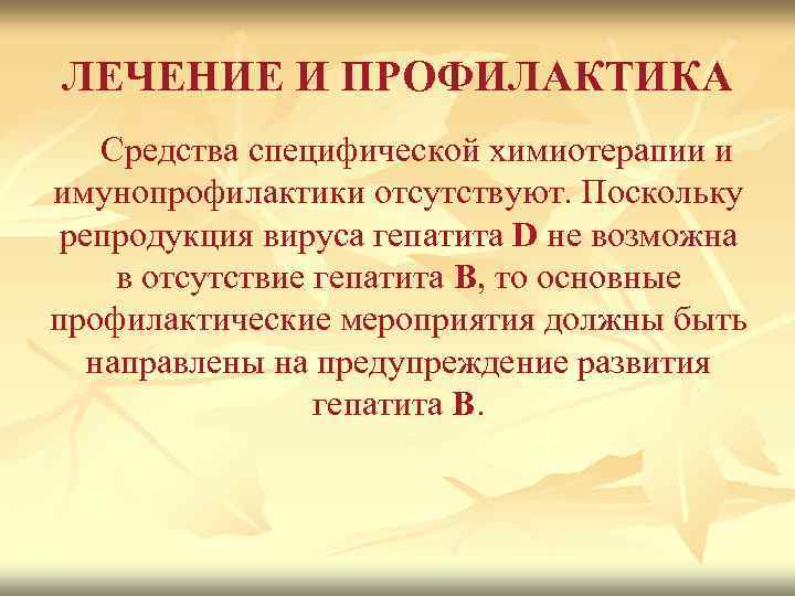 ЛЕЧЕНИЕ И ПРОФИЛАКТИКА Средства специфической химиотерапии и имунопрофилактики отсутствуют. Поскольку репродукция вируса гепатита D