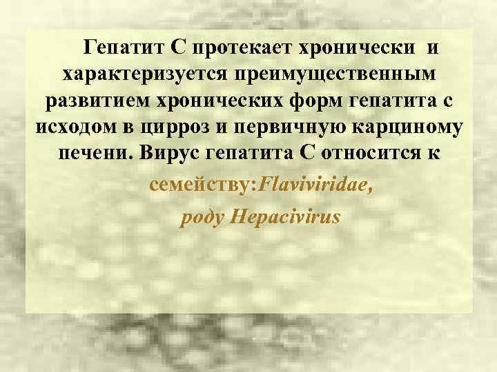 Гепатит С протекает хронически и характеризуется преимущественным развитием хронических форм гепатита с исходом в