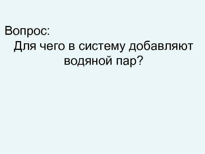 Вопрос: Для чего в систему добавляют водяной пар? 