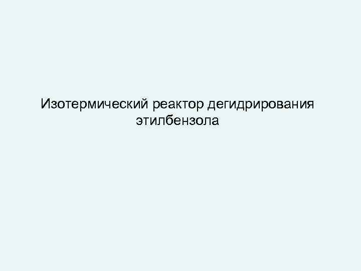 Изотермический реактор дегидрирования этилбензола 