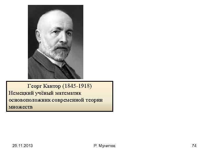 Георг Кантор (1845 -1918) Немецкий учёный математик основоположник современной теории множеств 25. 11. 2013