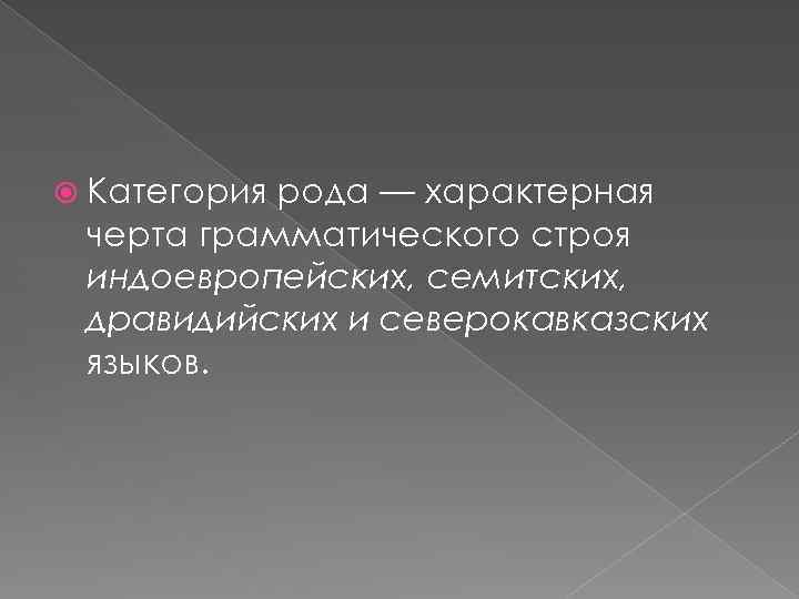 Категория рода — характерная черта грамматического строя индоевропейских, семитских, дравидийских и северокавказских языков.