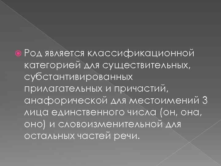  Род является классификационной категорией для существительных, субстантивированных прилагательных и причастий, анафорической для местоимений