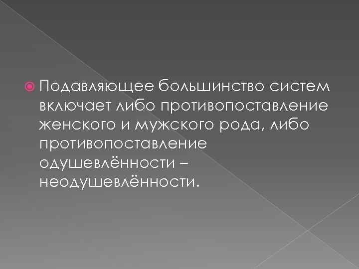  Подавляющее большинство систем включает либо противопоставление женского и мужского рода, либо противопоставление одушевлённости