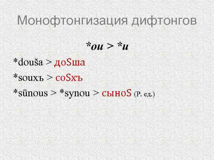 Монофтонгизация дифтонгов *ou > *u *douša > до. Sша *souxъ > со. Sхъ *sūnous