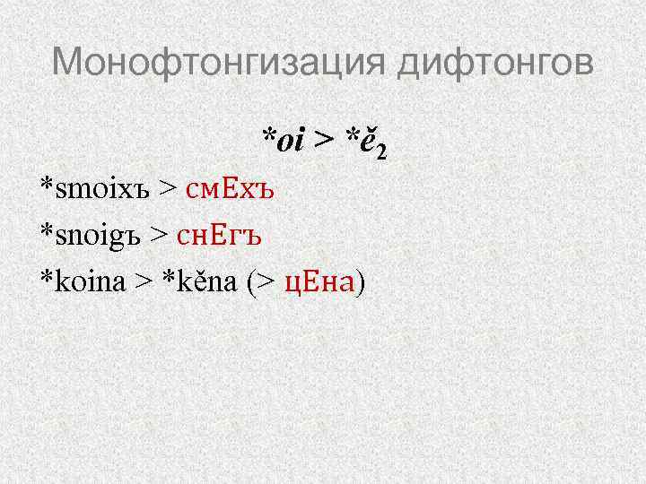Монофтонгизация дифтонгов *oi > *ě 2 *smoixъ > см. Eхъ *snoigъ > сн. Eгъ