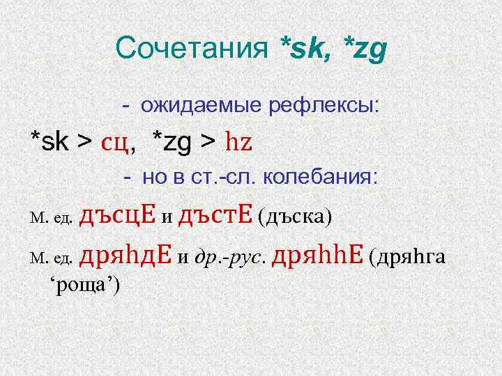 Сочетания *sk, *zg - ожидаемые рефлексы: *sk > сц, *zg > hz - но