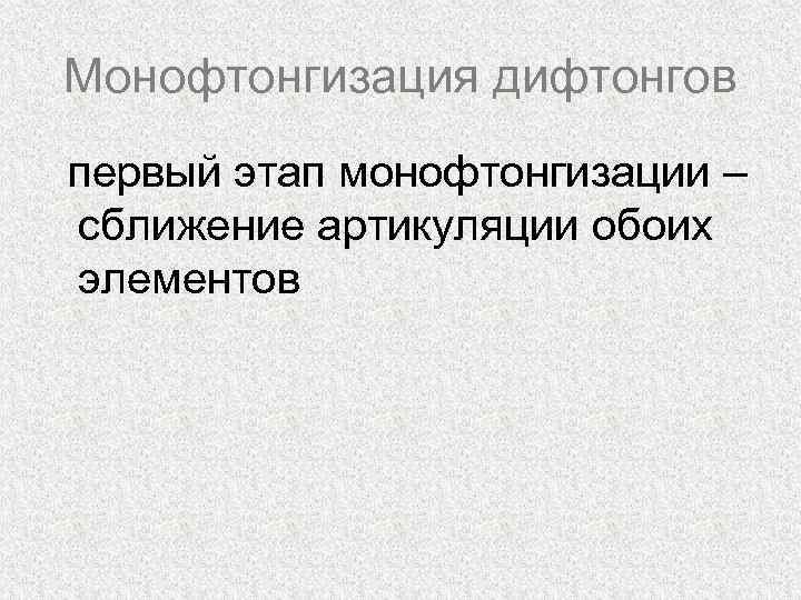Монофтонгизация дифтонгов первый этап монофтонгизации – сближение артикуляции обоих элементов 