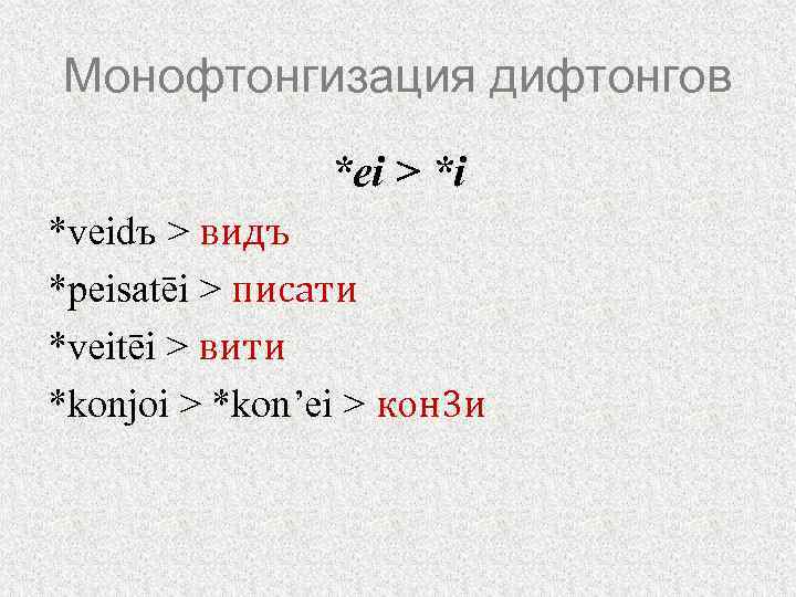 Монофтонгизация дифтонгов *ei > *i *veidъ > видъ *peisatēi > писати *veitēi > вити