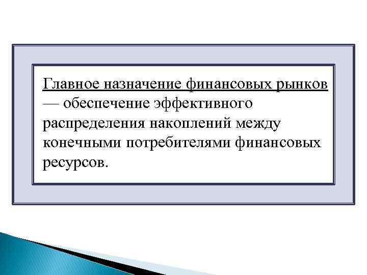 Главное назначение финансовых рынков — обеспечение эффективного распределения накоплений между конечными потребителями финансовых ресурсов.