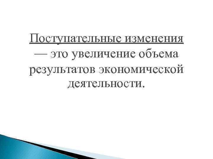 Поступательные изменения — это увеличение объема результатов экономической деятельности. 