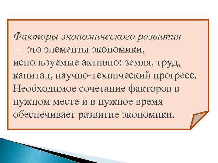 Факторы экономического развития — это элементы экономики, используемые активно: земля, труд, капитал, научно-технический прогресс.