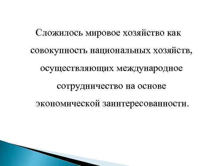 Сложилось мировое хозяйство как совокупность национальных хозяйств, осуществляющих международное сотрудничество на основе экономической заинтересованности.