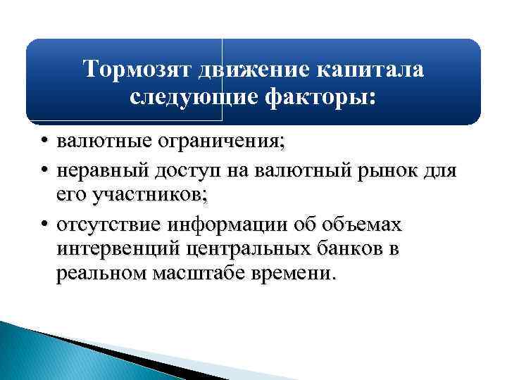 Тормозят движение капитала следующие факторы: • валютные ограничения; • неравный доступ на валютный рынок