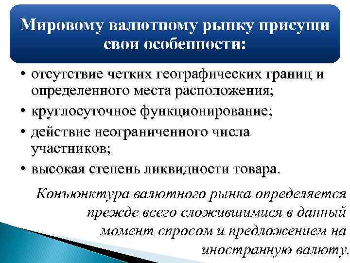 Мировому валютному рынку присущи свои особенности: • отсутствие четких географических границ и определенного места