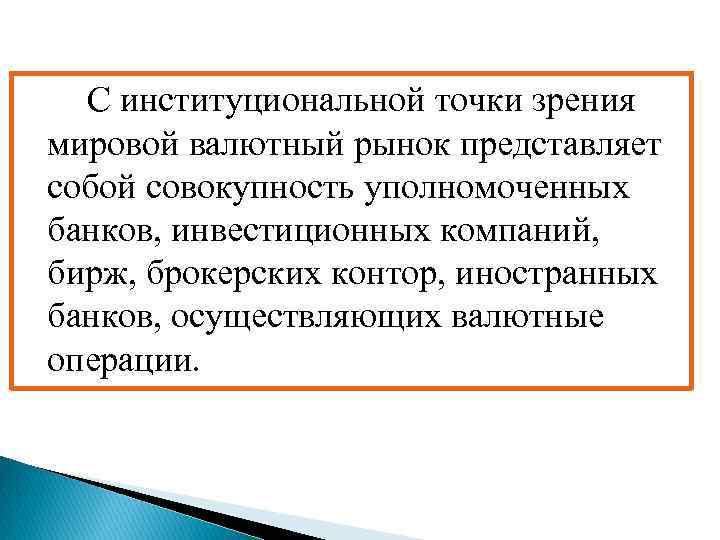 С институциональной точки зрения мировой валютный рынок представляет собой совокупность уполномоченных банков, инвестиционных компаний,