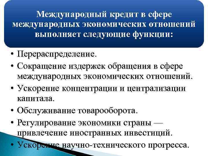 Международный кредит в сфере международных экономических отношений выполняет следующие функции: • Перераспределение. • Сокращение