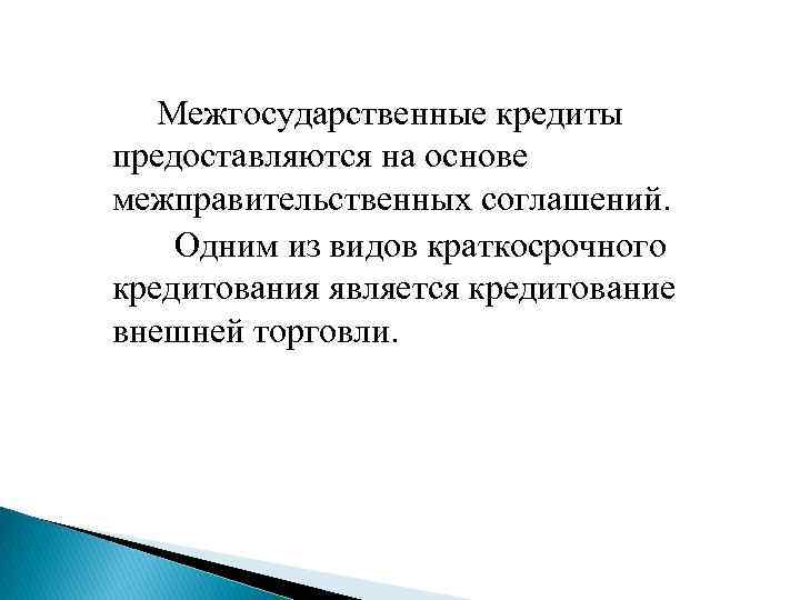 Межгосударственные кредиты предоставляются на основе межправительственных соглашений. Одним из видов краткосрочного кредитования является кредитование