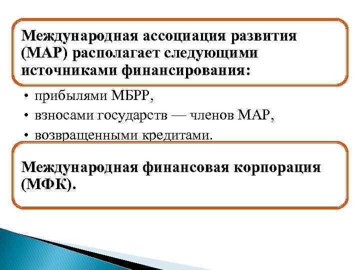 Международная ассоциация развития (МАР) располагает следующими источниками финансирования: • прибылями МБРР, • взносами государств