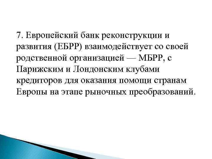 7. Европейский банк реконструкции и развития (ЕБРР) взаимодействует со своей родственной организацией — МБРР,