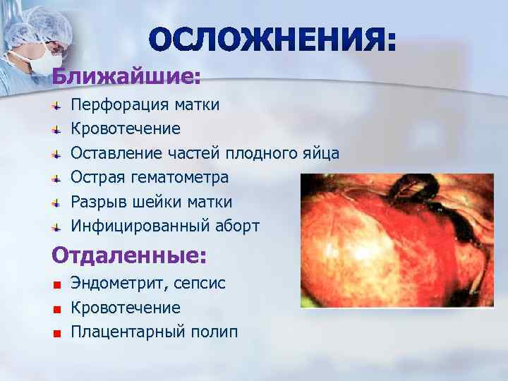 Ближайшие: Перфорация матки Кровотечение Оставление частей плодного яйца Острая гематометра Разрыв шейки матки Инфицированный