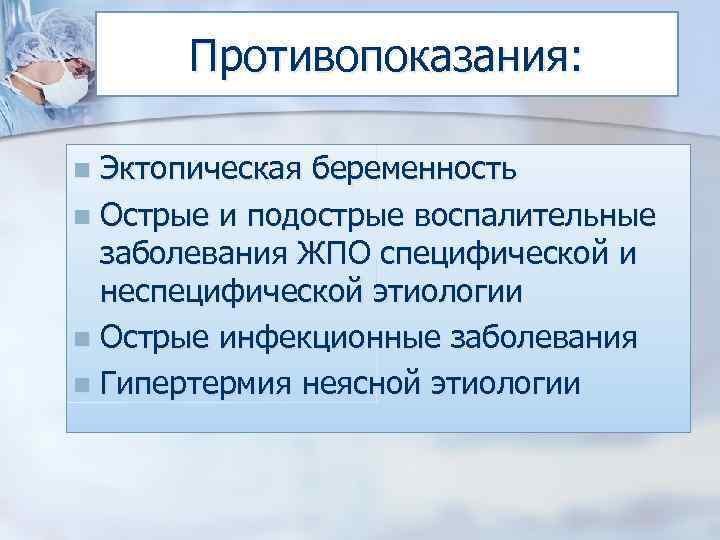 Противопоказания: Эктопическая беременность n Острые и подострые воспалительные заболевания ЖПО специфической и неспецифической этиологии