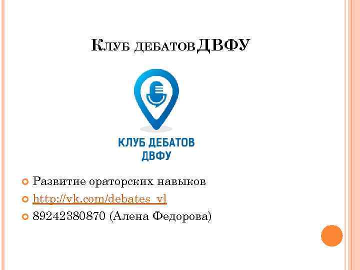 КЛУБ ДЕБАТОВ ДВФУ Развитие ораторских навыков http: //vk. com/debates_vl 89242380870 (Алена Федорова) 