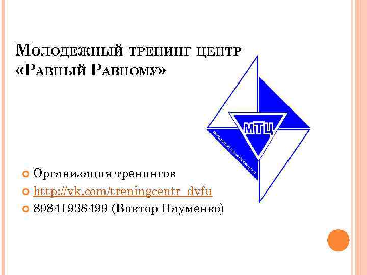 МОЛОДЕЖНЫЙ ТРЕНИНГ ЦЕНТР «РАВНЫЙ РАВНОМУ» Организация тренингов http: //vk. com/treningcentr_dvfu 89841938499 (Виктор Науменко) 