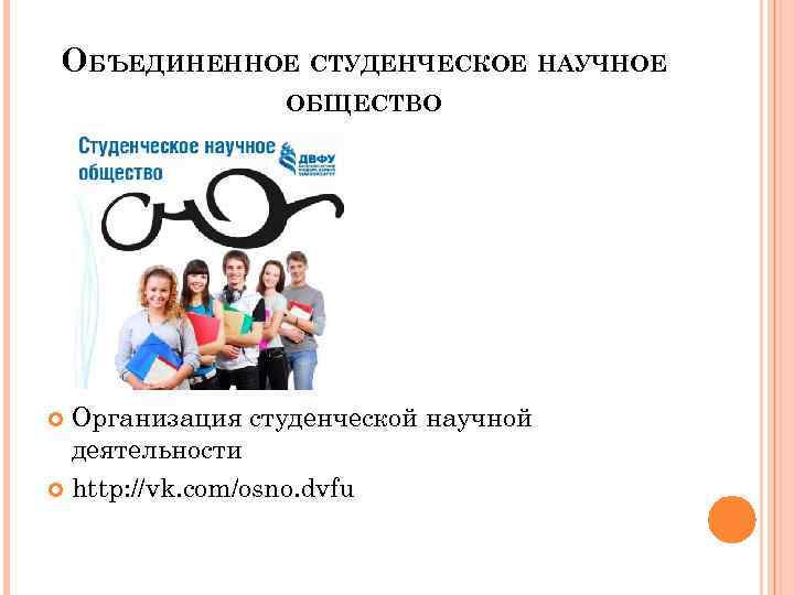 ОБЪЕДИНЕННОЕ СТУДЕНЧЕСКОЕ НАУЧНОЕ ОБЩЕСТВО Организация студенческой научной деятельности http: //vk. com/osno. dvfu 