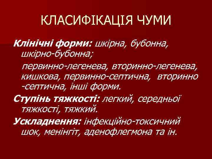 КЛАСИФІКАЦІЯ ЧУМИ Клінічні форми: шкірна, бубонна, шкірно-бубонна; первинно-легенева, вторинно-легенева, кишкова, первинно-септична, вторинно -септична, інші