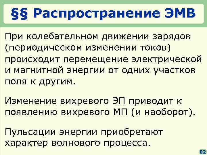 §§ Распространение ЭМВ При колебательном движении зарядов (периодическом изменении токов) происходит перемещение электрической и