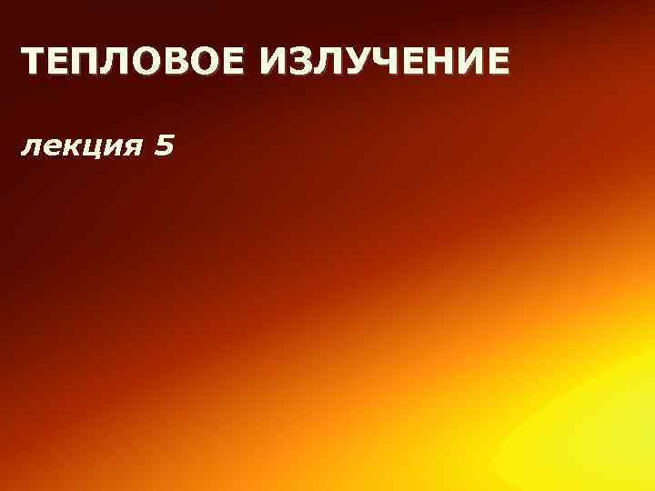 ТЕПЛОВОЕ ИЗЛУЧЕНИЕ лекция 5 