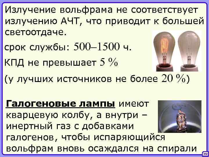 Излучение вольфрама не соответствует излучению АЧТ, что приводит к большей светоотдаче. 500– 1500 ч.
