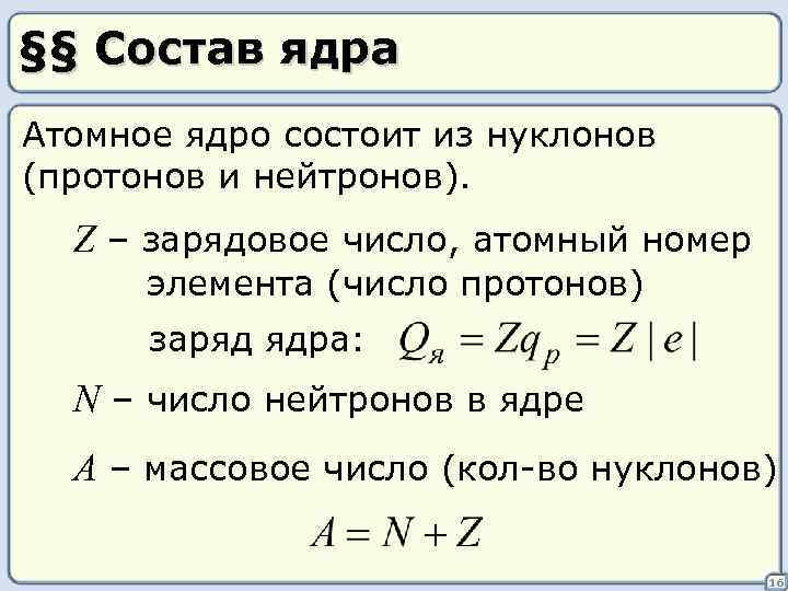 §§ Состав ядра Атомное ядро состоит из нуклонов (протонов и нейтронов). Z – зарядовое