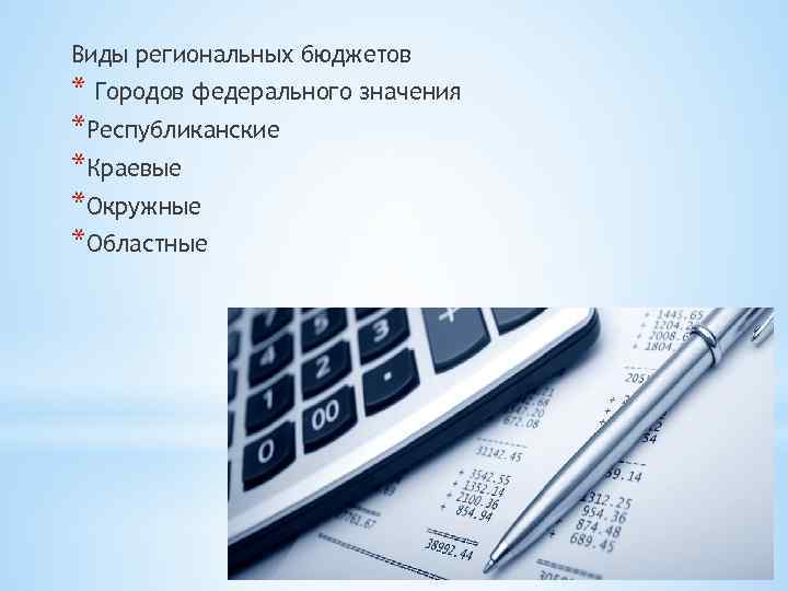 Виды региональных бюджетов * Городов федерального значения *Республиканские *Краевые *Окружные *Областные 