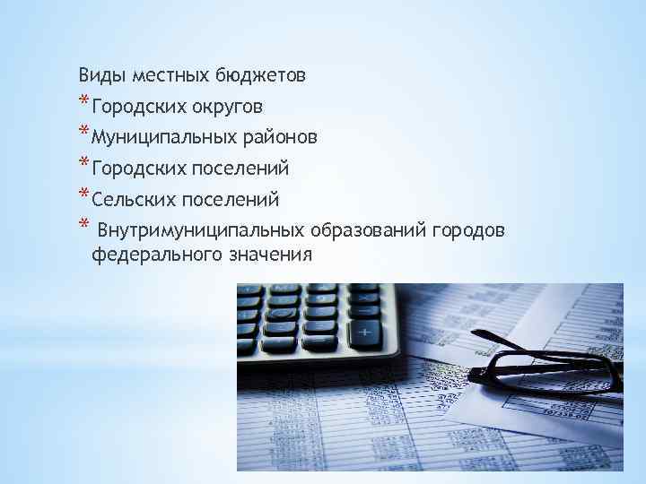 Виды местных бюджетов *Городских округов *Муниципальных районов *Городских поселений *Сельских поселений * Внутримуниципальных образований