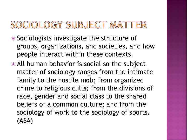  Sociologists investigate the structure of groups, organizations, and societies, and how people interact