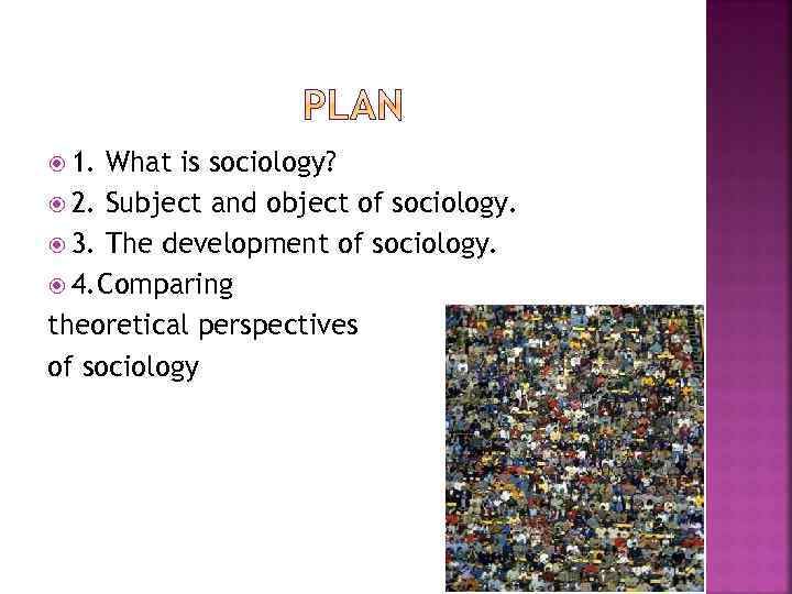  1. What is sociology? 2. Subject and object of sociology. 3. The development